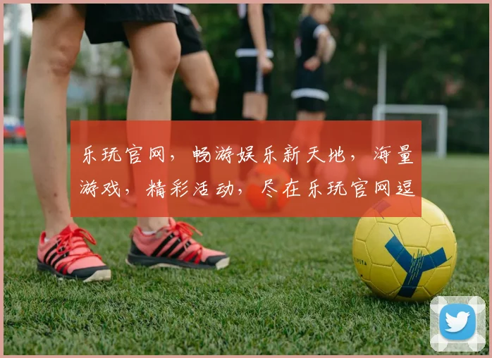 乐玩官网，畅游娱乐新天地，海量游戏，精彩活动，尽在乐玩官网逗逗逗