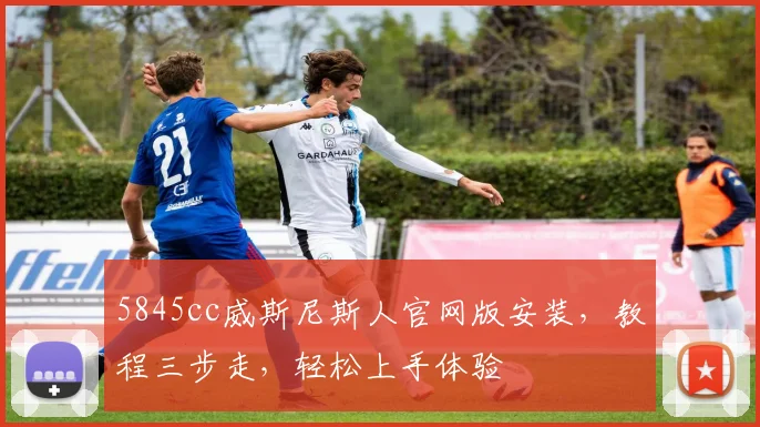 5845cc威斯尼斯人官网版安装，教程三步走，轻松上手体验