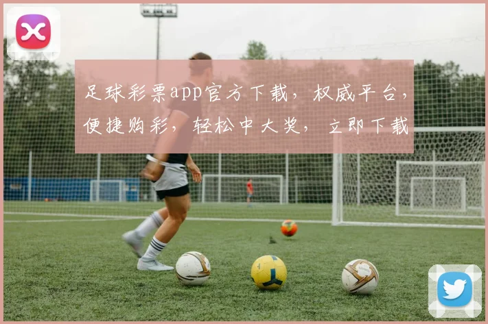 足球彩票app官方下载，权威平台，便捷购彩，轻松中大奖，立即下载体验
