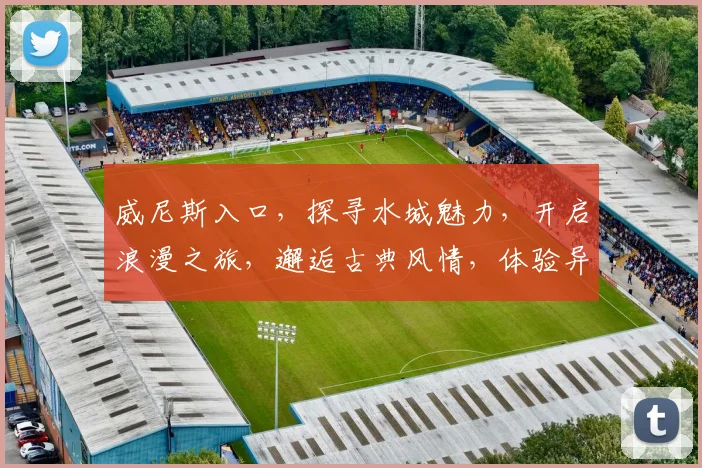 威尼斯入口，探寻水城魅力，开启浪漫之旅，邂逅古典风情，体验异国风情。